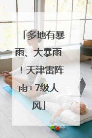 多地有暴雨、大暴雨！天津雷阵雨+7级大风