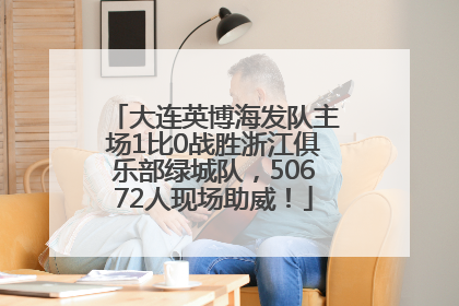 大连英博海发队主场1比0战胜浙江俱乐部绿城队，50672人现场助威！