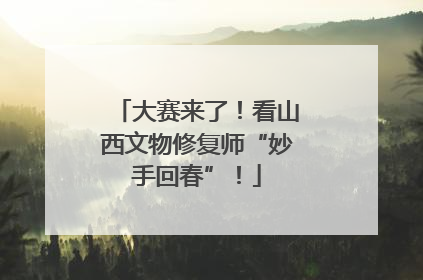 大赛来了！看山西文物修复师“妙手回春”！