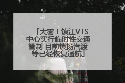 大雾！镇江VTS中心实行临时性交通管制 目前镇扬汽渡等已经恢复通航