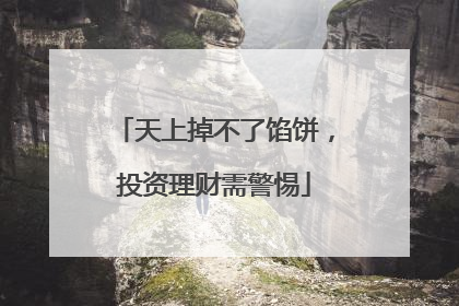 天上掉不了馅饼，投资理财需警惕