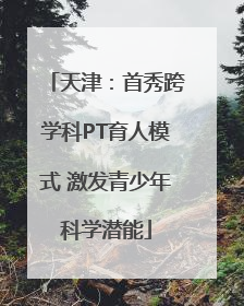 天津：首秀跨学科PT育人模式 激发青少年科学潜能