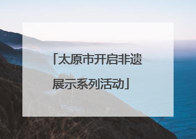 太原市开启非遗展示系列活动
