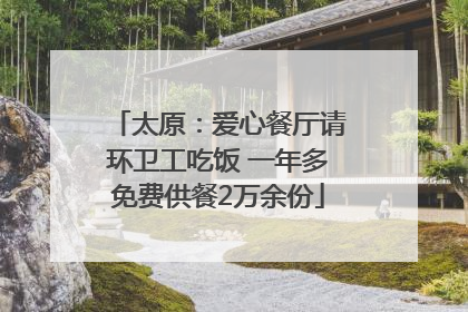 太原：爱心餐厅请环卫工吃饭 一年多免费供餐2万余份