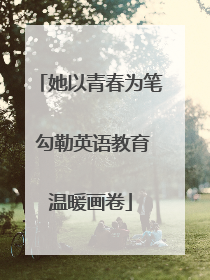 她以青春为笔 勾勒英语教育温暖画卷
