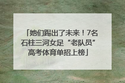 她们踢出了未来！7名石柱三河女足“老队员”高考体育单招上榜