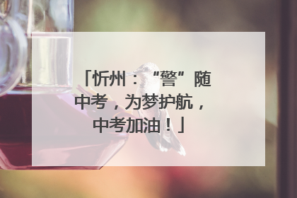 忻州：“警”随中考，为梦护航，中考加油！