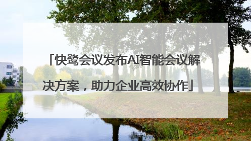 快鹭会议发布AI智能会议解决方案，助力企业高效协作