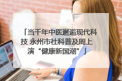 当千年中医邂逅现代科技 永州市社科普及周上演“健康新国潮”