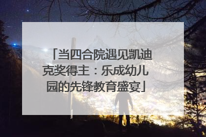 当四合院遇见凯迪克奖得主：乐成幼儿园的先锋教育盛宴