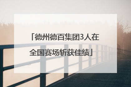 德州德百集团3人在全国赛场斩获佳绩