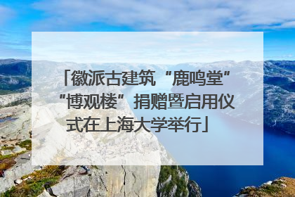 徽派古建筑“鹿鸣堂”“博观楼”捐赠暨启用仪式在上海大学举行