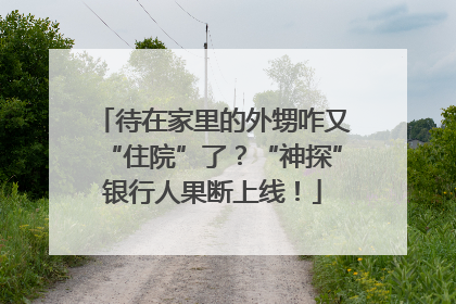 待在家里的外甥咋又“住院”了？“神探”银行人果断上线！