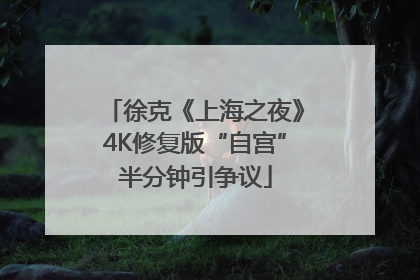徐克《上海之夜》4K修复版“自宫”半分钟引争议
