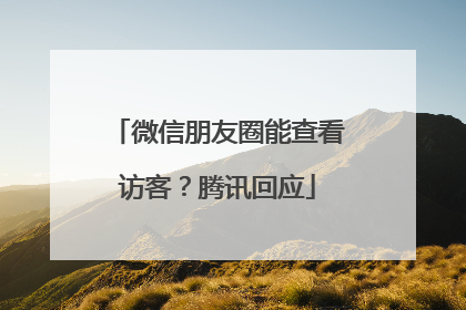 微信朋友圈能查看访客？腾讯回应
