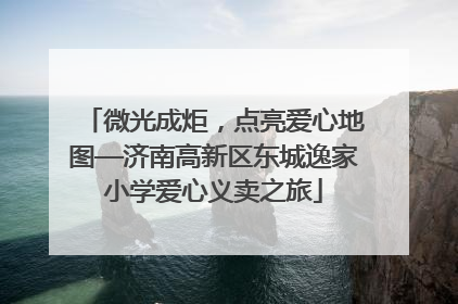 微光成炬，点亮爱心地图—济南高新区东城逸家小学爱心义卖之旅
