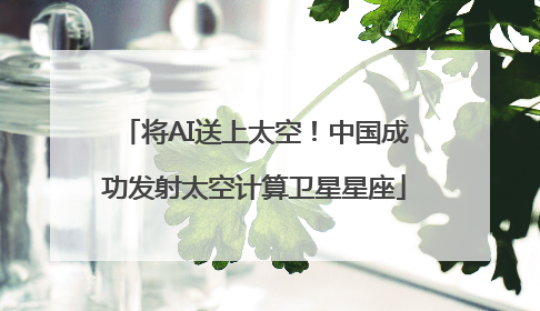 将AI送上太空！中国成功发射太空计算卫星星座