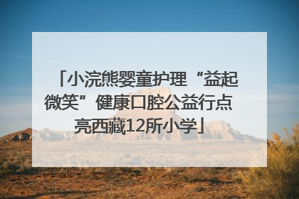 小浣熊婴童护理“益起微笑”健康口腔公益行点亮西藏12所小学
