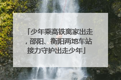 少年乘高铁离家出走，邵阳、衡阳两地车站接力守护出走少年