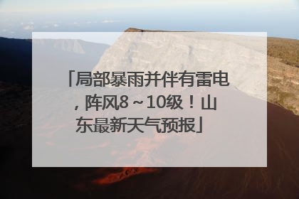 局部暴雨并伴有雷电，阵风8～10级！山东最新天气预报