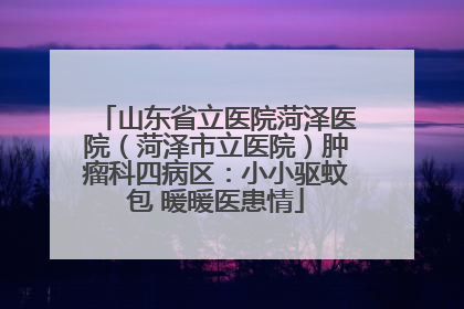 山东省立医院菏泽医院（菏泽市立医院）肿瘤科四病区：小小驱蚊包 暖暖医患情