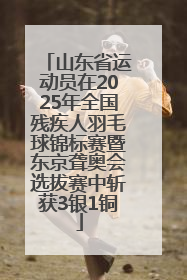 山东省运动员在2025年全国残疾人羽毛球锦标赛暨东京聋奥会选拔赛中斩获3银1铜