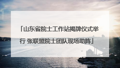 山东省院士工作站揭牌仪式举行 张联盟院士团队现场助阵