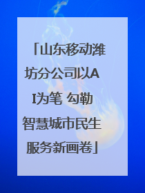 山东移动潍坊分公司以AI为笔 勾勒智慧城市民生服务新画卷