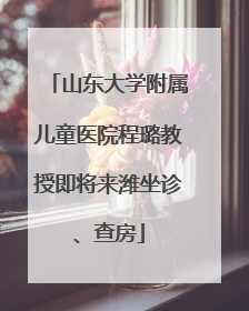 山东大学附属儿童医院程璐教授即将来潍坐诊、查房