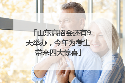 山东高招会还有9天举办，今年为考生带来四大惊喜