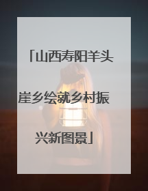 山西寿阳羊头崖乡绘就乡村振兴新图景