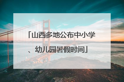 山西多地公布中小学、幼儿园暑假时间