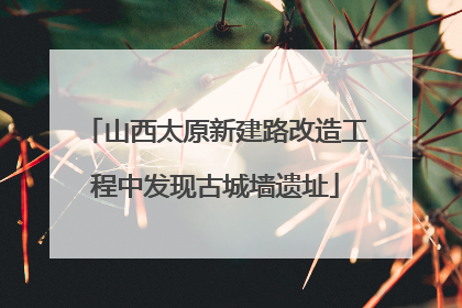 山西太原新建路改造工程中发现古城墙遗址