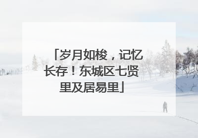 岁月如梭，记忆长存！东城区七贤里及居易里