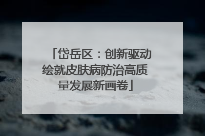 岱岳区：创新驱动绘就皮肤病防治高质量发展新画卷