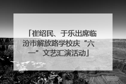 崔绍民、于乐出席临汾市解放路学校庆“六一”文艺汇演活动