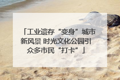 工业遗存“变身”城市新风景 时光文化公园引众多市民“打卡”