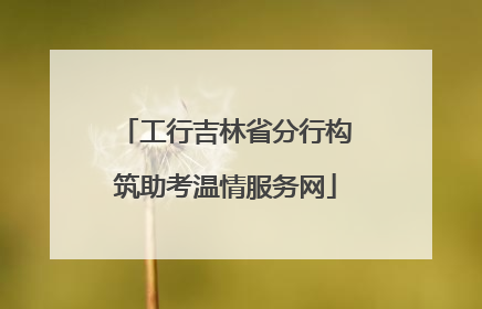 工行吉林省分行构筑助考温情服务网