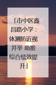市中区鑫昌路小学：体测防近视并举 助推综合绩效提升