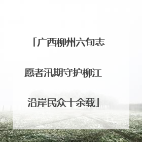 广西柳州六旬志愿者汛期守护柳江沿岸民众十余载
