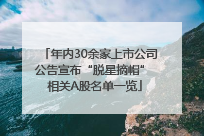 年内30余家上市公司公告宣布“脱星摘帽” 相关A股名单一览