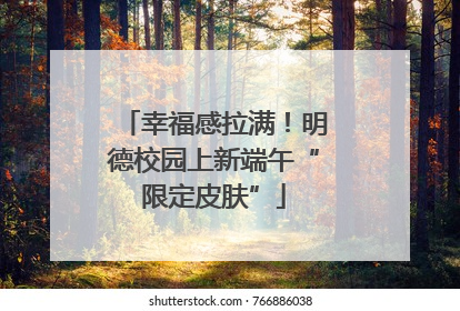 幸福感拉满！明德校园上新端午“限定皮肤”