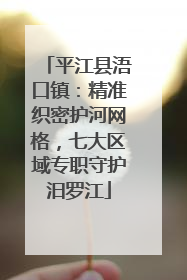 平江县浯口镇：精准织密护河网格，七大区域专职守护汨罗江