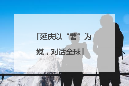 延庆以“薯”为媒，对话全球