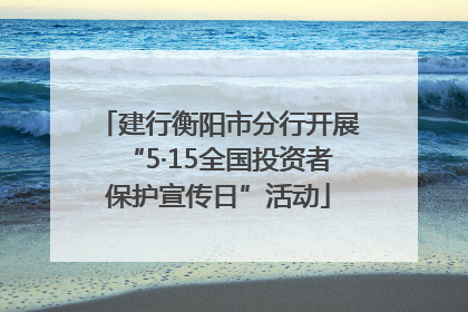 建行衡阳市分行开展“5·15全国投资者保护宣传日”活动