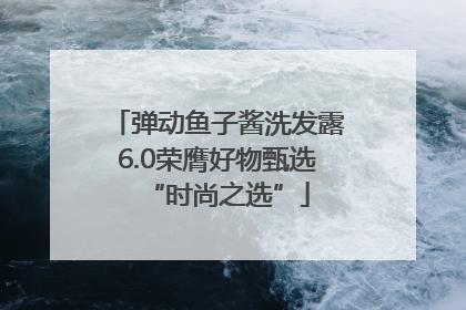 弹动鱼子酱洗发露6.0荣膺好物甄选“时尚之选”