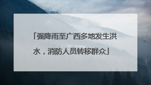 强降雨至广西多地发生洪水，消防人员转移群众