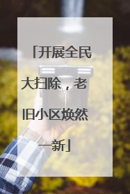 开展全民大扫除，老旧小区焕然一新