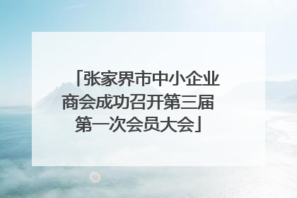 张家界市中小企业商会成功召开第三届第一次会员大会
