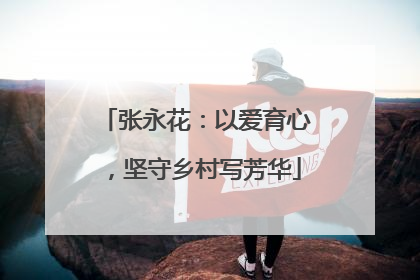 张永花：以爱育心，坚守乡村写芳华